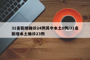 31省新增确诊24例其中本土8例/31省新增本土确诊23例