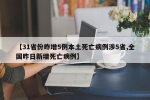 【31省份昨增5例本土死亡病例涉5省,全国昨日新增死亡病例】