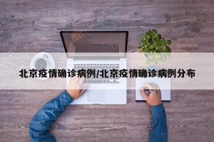 北京疫情确诊病例/北京疫情确诊病例分布