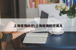 上海疫情防控/上海疫情防控吴凡