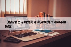 【最新消息深圳龙岗确诊,深圳龙岗确诊小区最新】