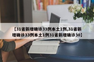 【31省新增确诊33例本土1例,31省新增确诊33例本土1例31省新增确诊30】