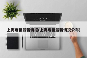 上海疫情最新情报(上海疫情最新情况公布)