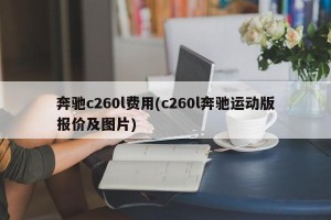 奔驰c260l费用(c260l奔驰运动版报价及图片)