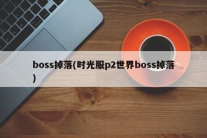 boss掉落(时光服p2世界boss掉落)